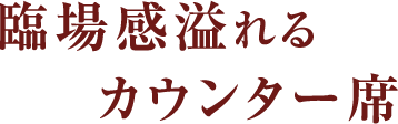 臨場感溢れるカウンター席